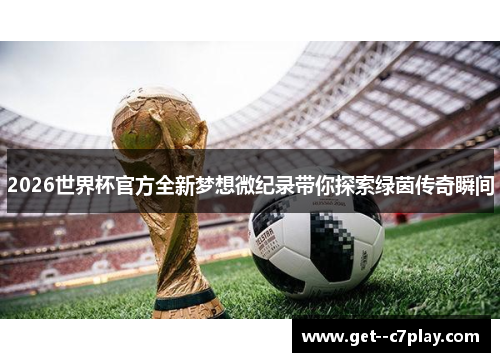 2026世界杯官方全新梦想微纪录带你探索绿茵传奇瞬间