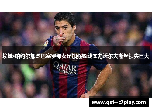 埃娃·帕约尔加盟巴塞罗那女足加强锋线实力沃尔夫斯堡损失巨大 埃娃·帕约尔加盟巴塞罗那女足加强锋线实力沃尔夫斯堡损失巨大