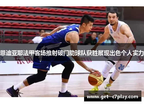 恩迪亚耶法甲客场推射破门助球队获胜展现出色个人实力