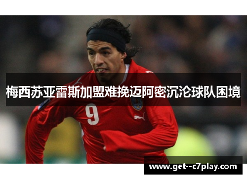 梅西苏亚雷斯加盟难挽迈阿密沉沦球队困境 梅西苏亚雷斯加盟难挽迈阿密沉沦球队困境