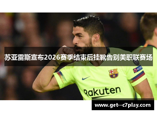 苏亚雷斯宣布2026赛季结束后挂靴告别美职联赛场