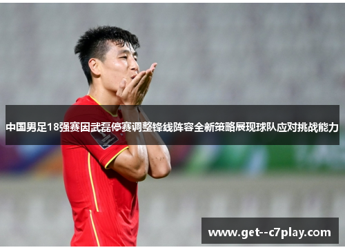 中国男足18强赛因武磊停赛调整锋线阵容全新策略展现球队应对挑战能力 中国男足18强赛因武磊停赛调整锋线阵容全新策略展现球队应对挑战能力