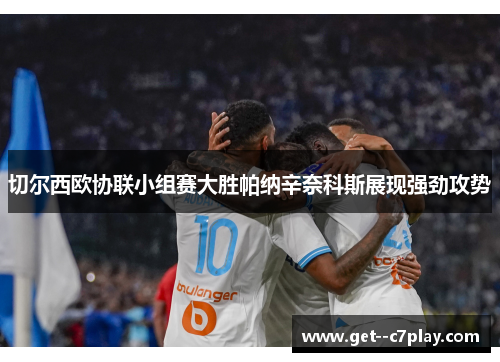 切尔西欧协联小组赛大胜帕纳辛奈科斯展现强劲攻势