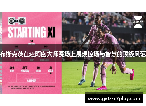 布斯克茨在迈阿密大师赛场上展现控场与智慧的顶级风范