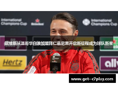 戴维斯从温哥华白浪加盟拜仁慕尼黑开启新征程成为球队新星