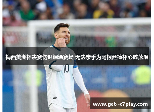 梅西美洲杯决赛伤退泪洒赛场 无法亲手为阿根廷捧杯心碎落泪