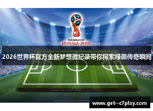 2026世界杯官方全新梦想微纪录带你探索绿茵传奇瞬间
