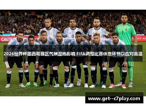 2026世界杯墨西哥赛区气候湿热影响 FIFA调整比赛休息环节以应对高温 2026世界杯墨西哥赛区气候湿热影响 FIFA调整比赛休息环节以应对高温