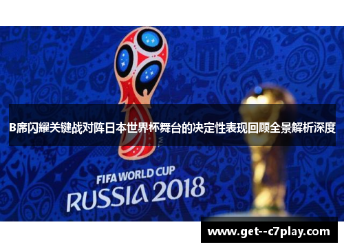 B席闪耀关键战对阵日本世界杯舞台的决定性表现回顾全景解析深度 B席闪耀关键战对阵日本世界杯舞台的决定性表现回顾全景解析深度