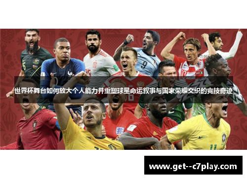 世界杯舞台如何放大个人能力并重塑球星命运叙事与国家荣耀交织的竞技奇迹 世界杯舞台如何放大个人能力并重塑球星命运叙事与国家荣耀交织的竞技奇迹