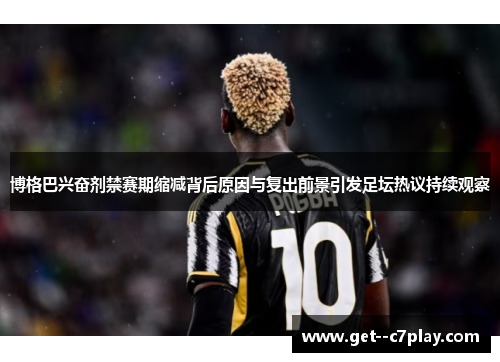 博格巴兴奋剂禁赛期缩减背后原因与复出前景引发足坛热议持续观察