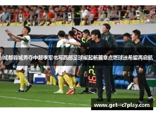 成都蓉城勇夺中超季军书写西部足球崛起新篇章点燃球迷希望再启航 成都蓉城勇夺中超季军书写西部足球崛起新篇章点燃球迷希望再启航