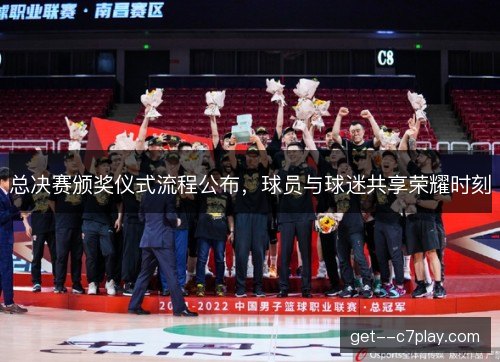 总决赛颁奖仪式流程公布,球员与球迷共享荣耀时刻 总决赛颁奖仪式流程公布,球员与球迷共享荣耀时刻